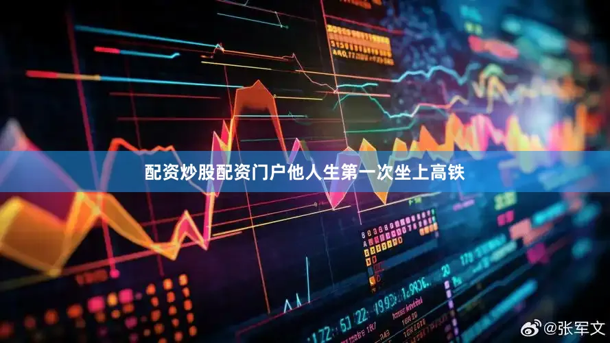 配资炒股配资门户他人生第一次坐上高铁
