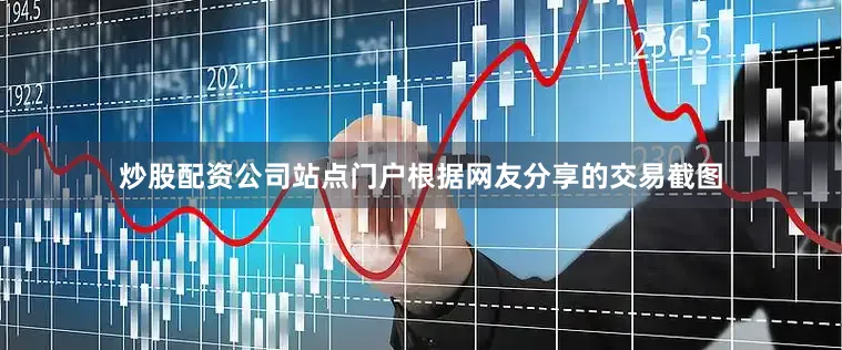 炒股配资公司站点门户根据网友分享的交易截图