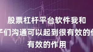 股票杠杆平台软件我和孩子们沟通可以起到很有效的作用