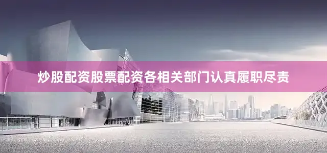 炒股配资股票配资各相关部门认真履职尽责