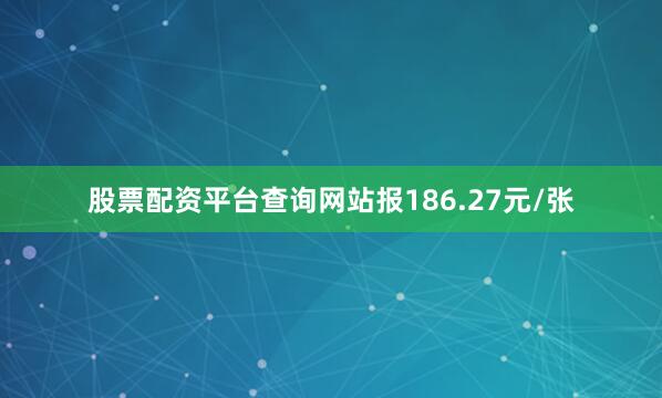 股票配资平台查询网站报186.27元/张