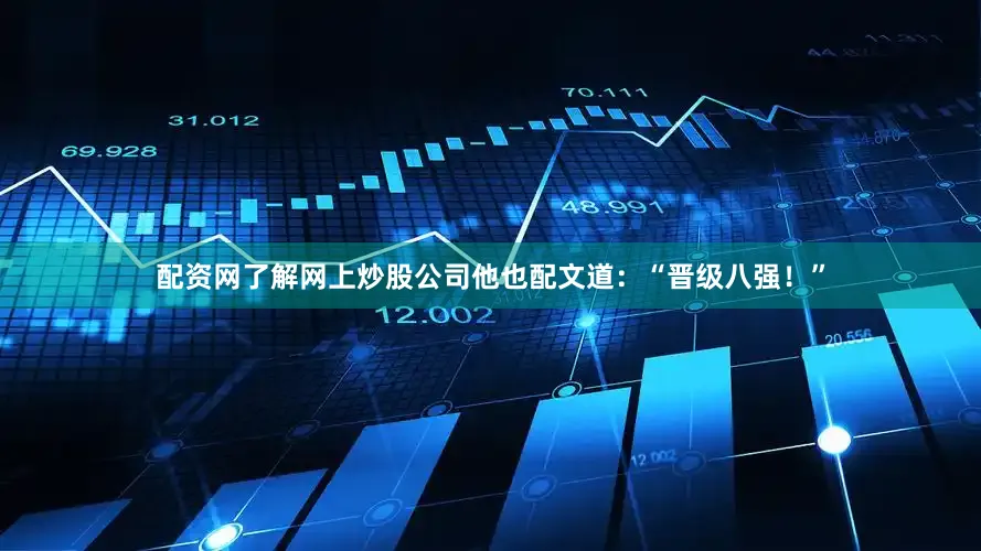 配资网了解网上炒股公司他也配文道：“晋级八强！”