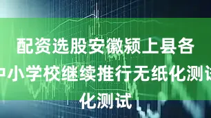 配资选股安徽颍上县各中小学校继续推行无纸化测试