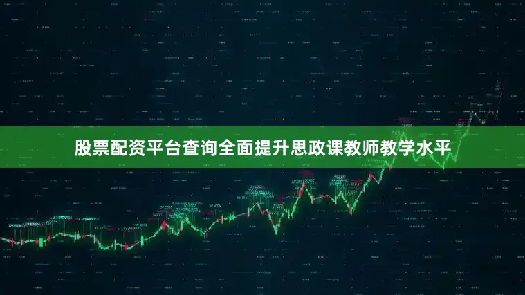 股票配资平台查询全面提升思政课教师教学水平