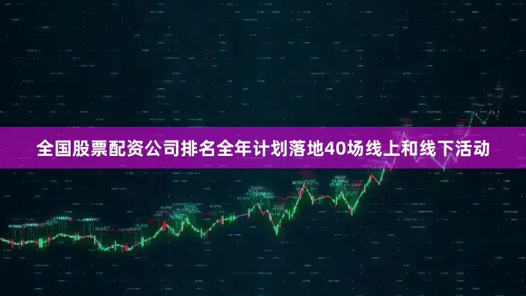 全国股票配资公司排名全年计划落地40场线上和线下活动