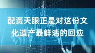 配资天眼正是对这份文化遗产最鲜活的回应