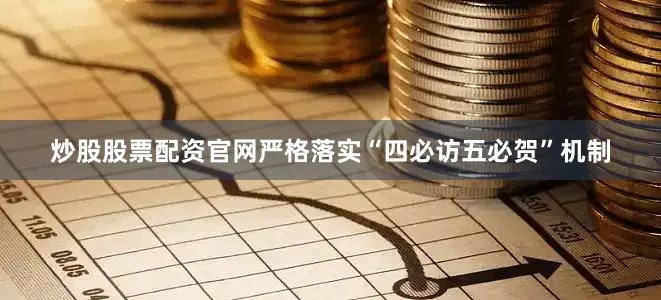 炒股股票配资官网严格落实“四必访五必贺”机制