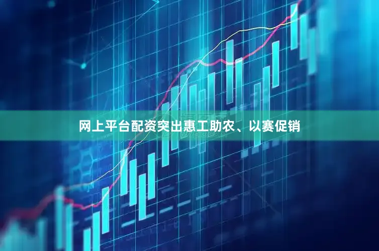 网上平台配资突出惠工助农、以赛促销