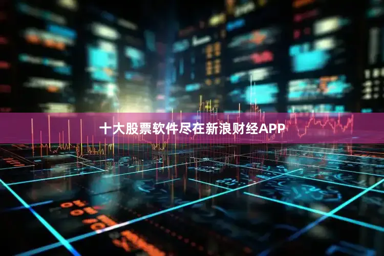 十大股票软件尽在新浪财经APP