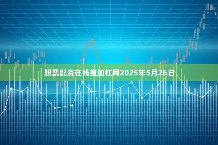 股票配资在线搜加杠网2025年5月26日