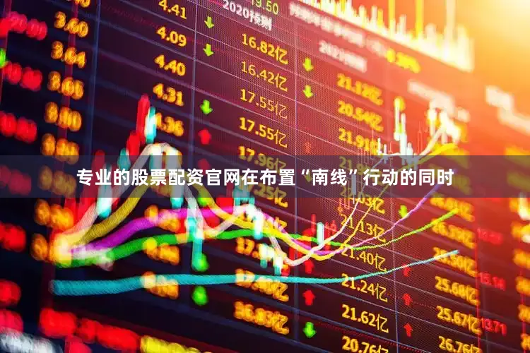 专业的股票配资官网在布置“南线”行动的同时