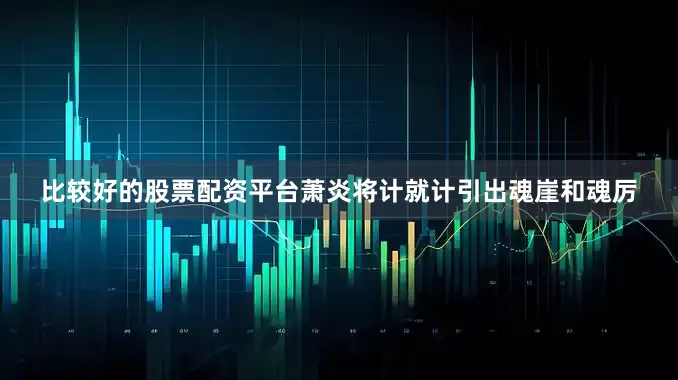 比较好的股票配资平台萧炎将计就计引出魂崖和魂厉