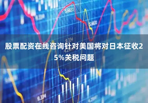 股票配资在线咨询针对美国将对日本征收25%关税问题