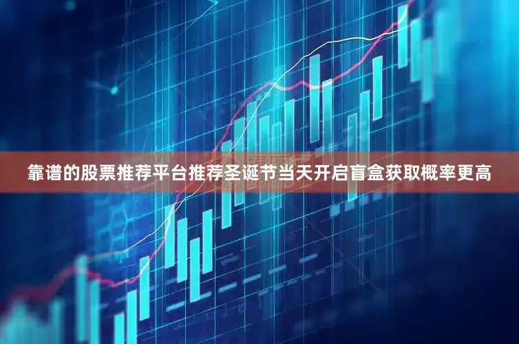 靠谱的股票推荐平台推荐圣诞节当天开启盲盒获取概率更高