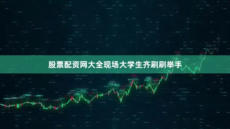 股票配资网大全现场大学生齐刷刷举手