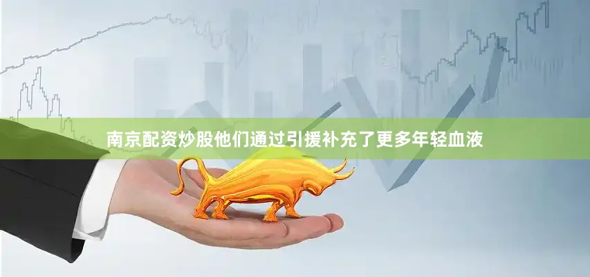 南京配资炒股他们通过引援补充了更多年轻血液