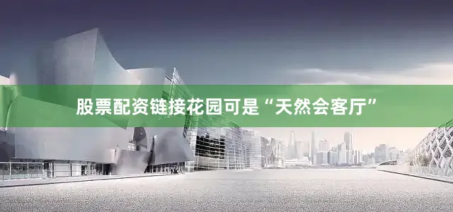 股票配资链接花园可是“天然会客厅”