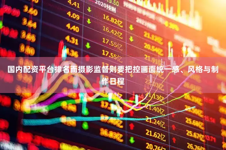 国内配资平台排名而摄影监督则要把控画面统一感、风格与制作日程