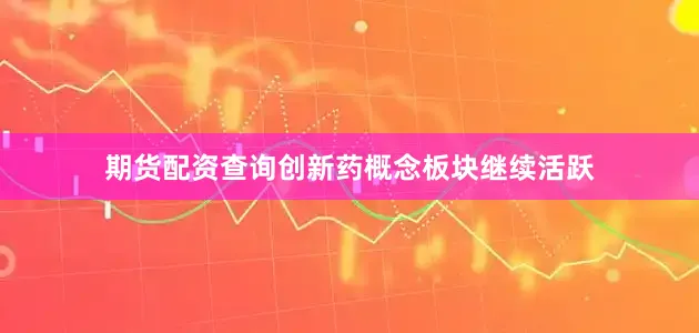 期货配资查询　　创新药概念板块继续活跃
