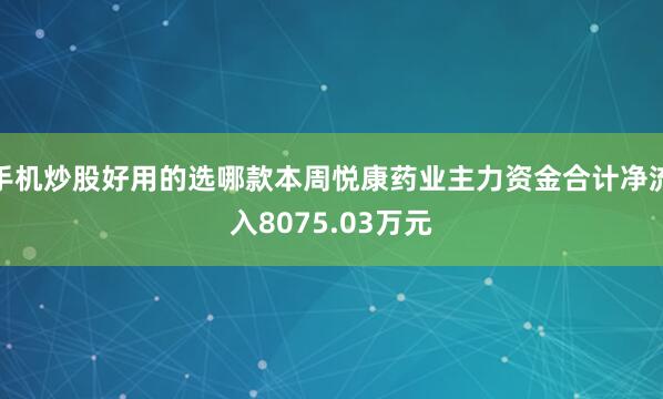 手机炒股好用的选哪款本周悦康药业主力资金合计净流入8075.03万元