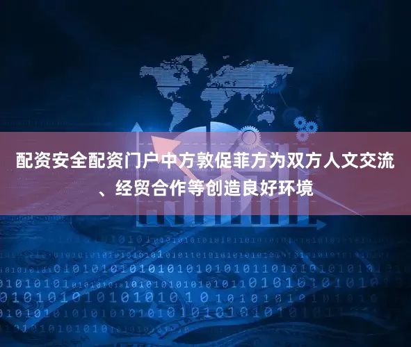 配资安全配资门户中方敦促菲方为双方人文交流、经贸合作等创造良好环境