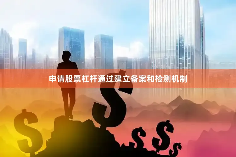 申请股票杠杆通过建立备案和检测机制