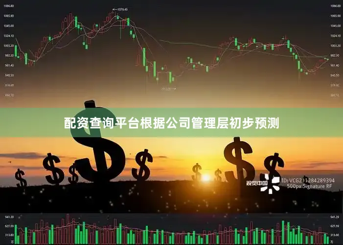 配资查询平台根据公司管理层初步预测