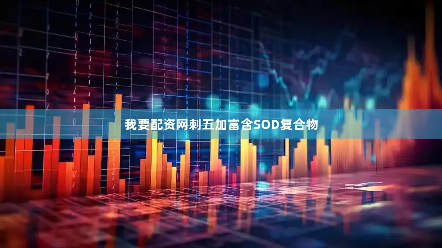 我要配资网刺五加富含SOD复合物