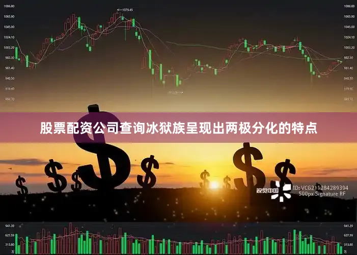 股票配资公司查询冰狱族呈现出两极分化的特点