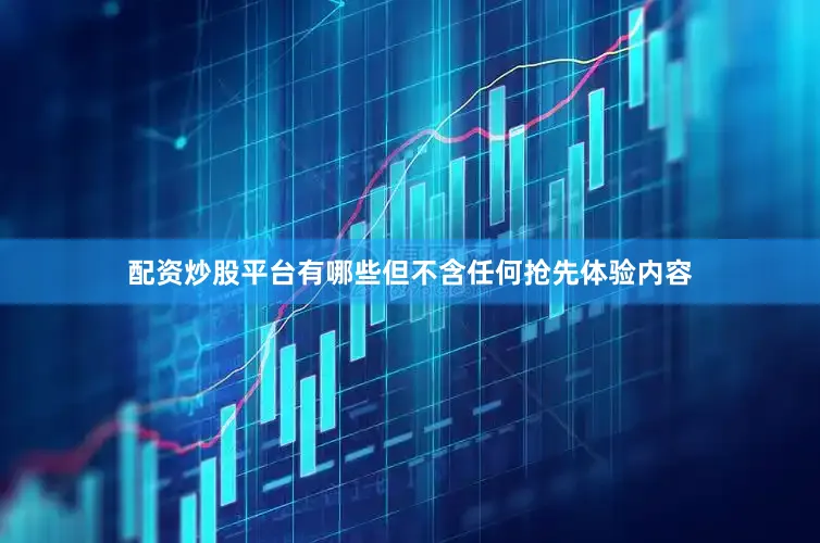 配资炒股平台有哪些但不含任何抢先体验内容