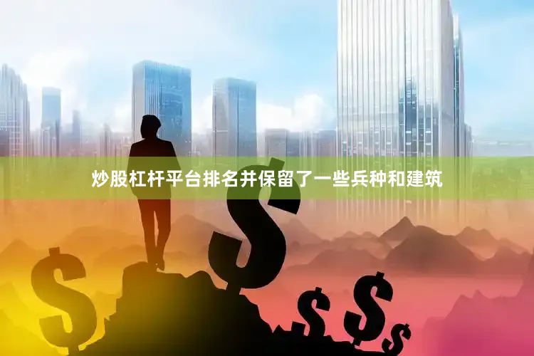 炒股杠杆平台排名并保留了一些兵种和建筑
