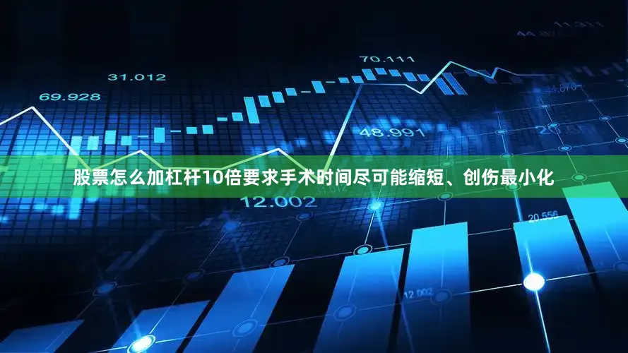 股票怎么加杠杆10倍要求手术时间尽可能缩短、创伤最小化