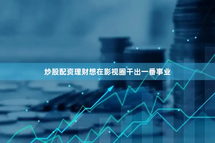 炒股配资理财想在影视圈干出一番事业