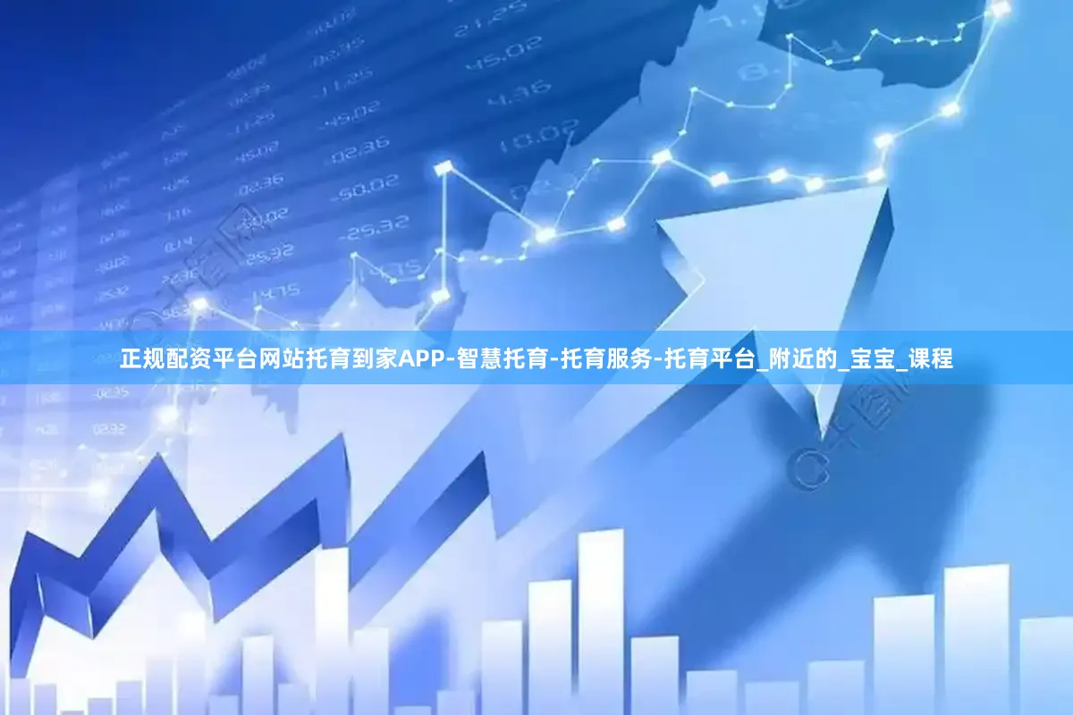 正规配资平台网站托育到家APP-智慧托育-托育服务-托育平台_附近的_宝宝_课程