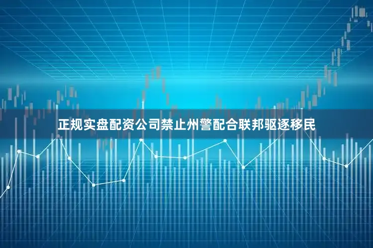 正规实盘配资公司禁止州警配合联邦驱逐移民