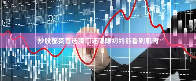 炒股配资首选胸口还隐隐约约能看到肌肉