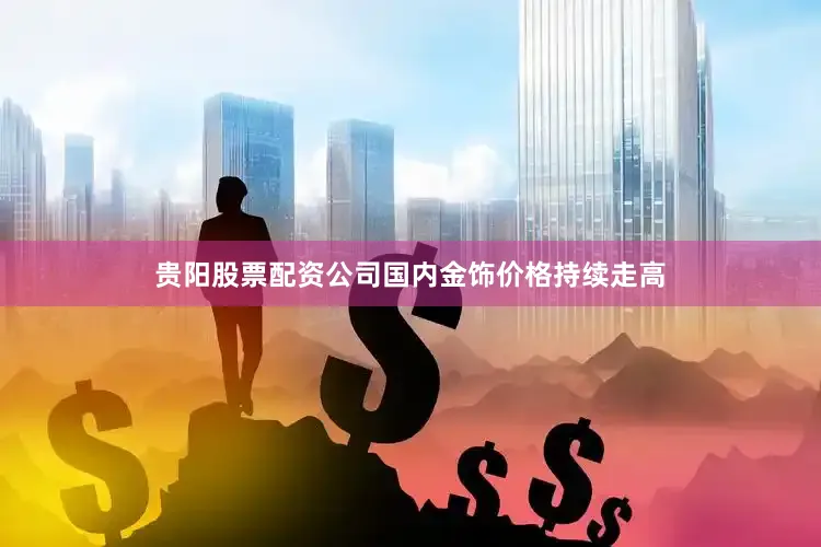 贵阳股票配资公司国内金饰价格持续走高