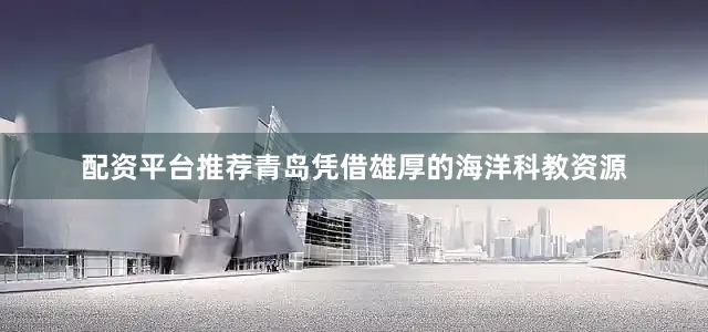 配资平台推荐青岛凭借雄厚的海洋科教资源