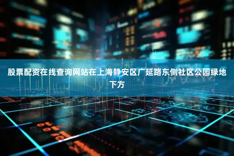股票配资在线查询网站在上海静安区广延路东侧社区公园绿地下方