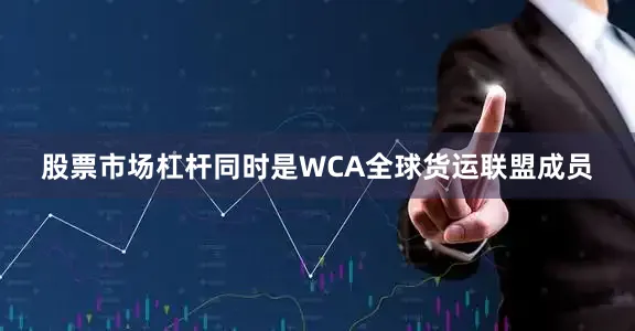 股票市场杠杆同时是WCA全球货运联盟成员